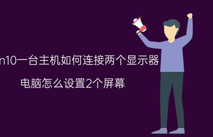 win10一台主机如何连接两个显示器 电脑怎么设置2个屏幕？